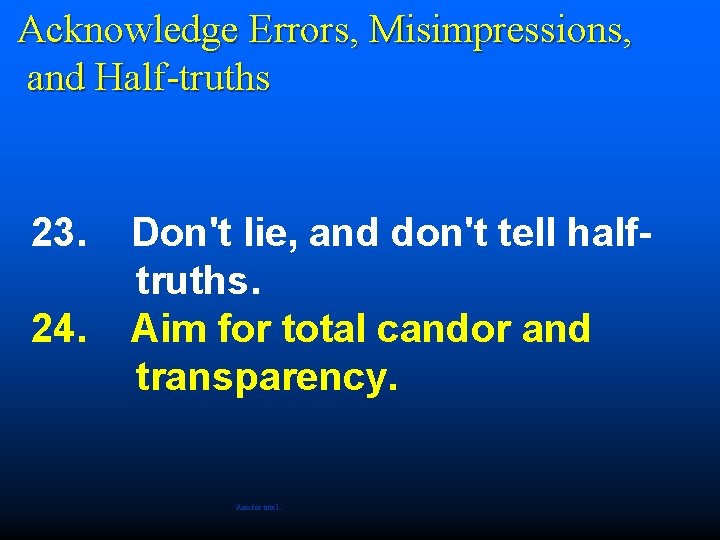 Acknowledge Errors, Misimpressions, and Half-truths 23. 24. Don't lie, and don't tell halftruths.