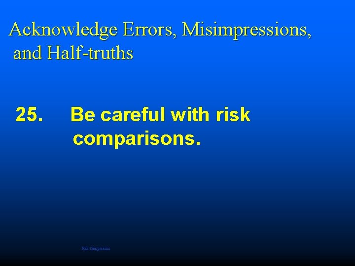  Acknowledge Errors, Misimpressions, and Half-truths 25. Be careful with risk comparisons. Risk Comparisons