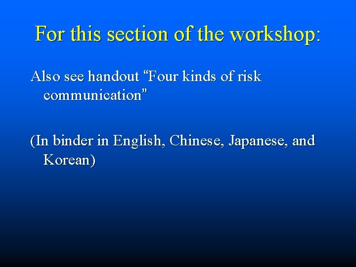 For this section of the workshop: Also see handout “Four kinds of risk communication”