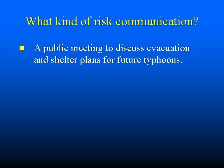 What kind of risk communication? n A public meeting to discuss evacuation and shelter