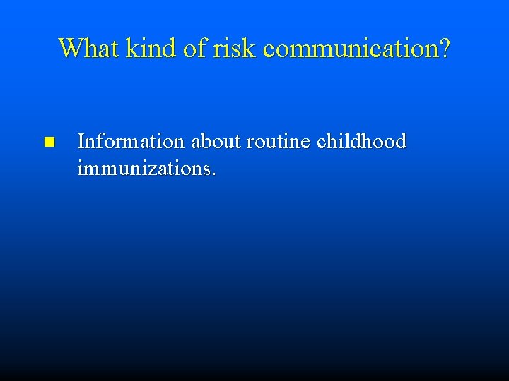 What kind of risk communication? n Information about routine childhood immunizations. 