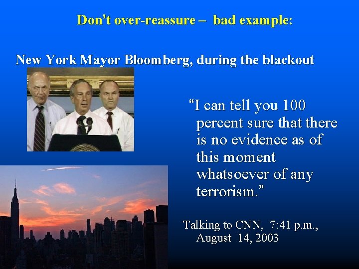 Don’t over-reassure – bad example: New York Mayor Bloomberg, during the blackout “I can