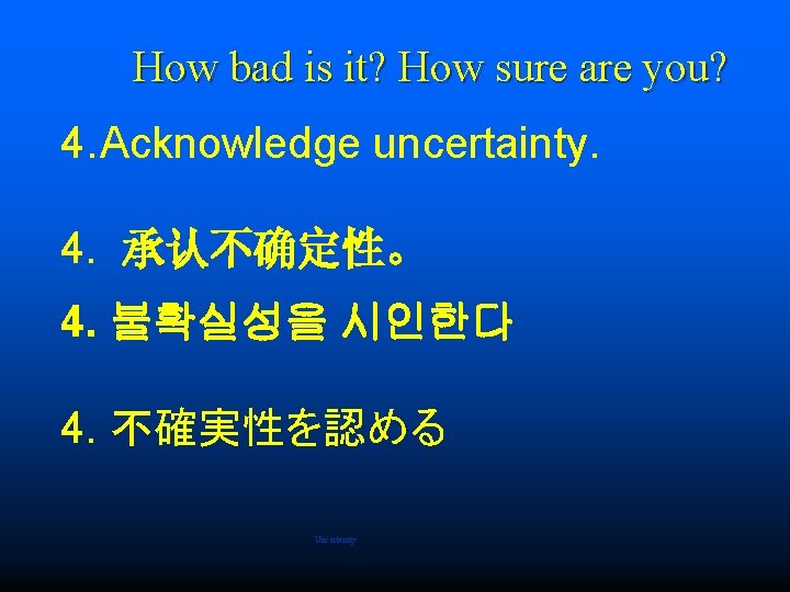 How bad is it? How sure are you? 4. Acknowledge uncertainty. 4. 承认不确定性。 4.