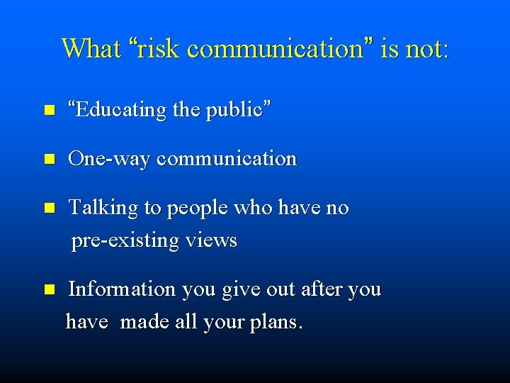 What “risk communication” is not: n “Educating the public” n One-way communication Talking to