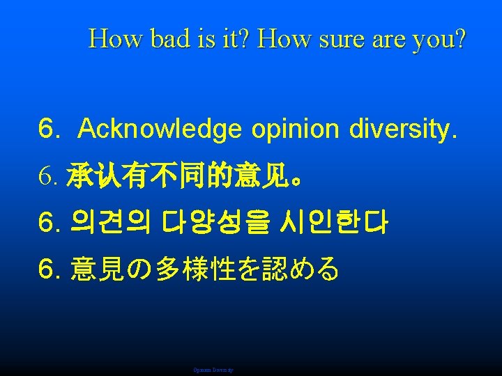 How bad is it? How sure are you? 6. Acknowledge opinion diversity. 6. 承认有不同的意见。