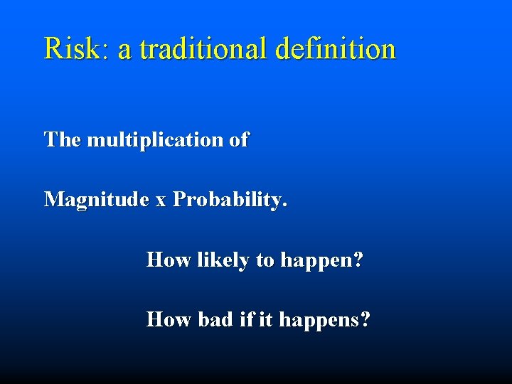 Risk: a traditional definition The multiplication of Magnitude x Probability. How likely to happen?