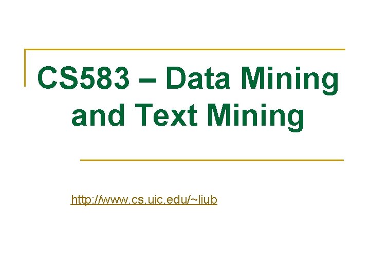 CS 583 – Data Mining and Text Mining http: //www. cs. uic. edu/~liub CS 583 – Data Mining and Text Mining http: //www. cs. uic. edu/~liub