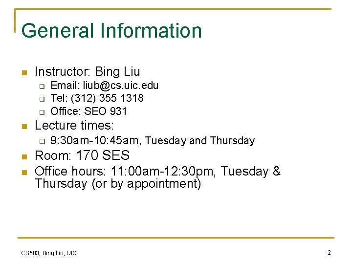 General Information n Instructor: Bing Liu q q q n Lecture times: q n General Information n Instructor: Bing Liu q q q n Lecture times: q n