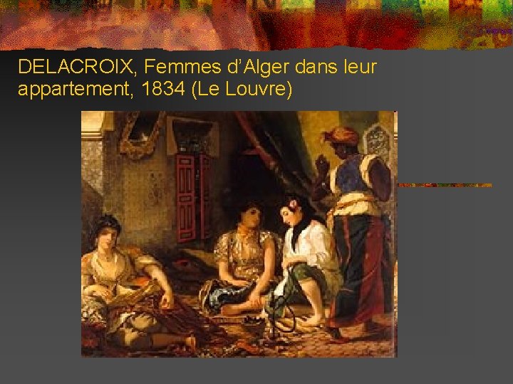 DELACROIX, Femmes d’Alger dans leur appartement, 1834 (Le Louvre) 