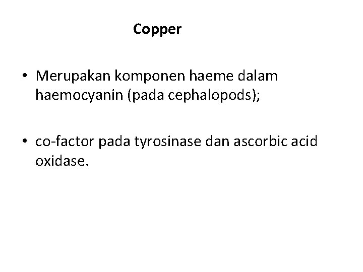 Copper • Merupakan komponen haeme dalam haemocyanin (pada cephalopods); • co-factor pada tyrosinase dan