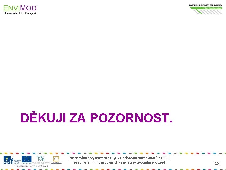 DĚKUJI ZA POZORNOST. Modernizace výuky technických a přírodovědných oborů na UJEP se zaměřením na