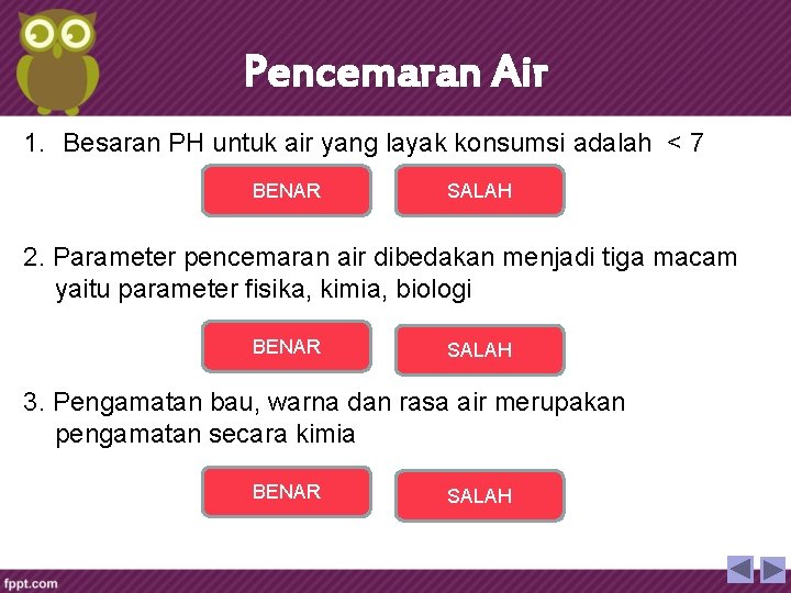 Pencemaran Air 1. Besaran PH untuk air yang layak konsumsi adalah < 7 BENAR