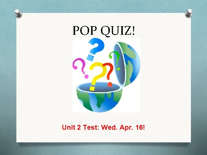 POP QUIZ! Unit 2 Test: Wed. Apr. 16! 