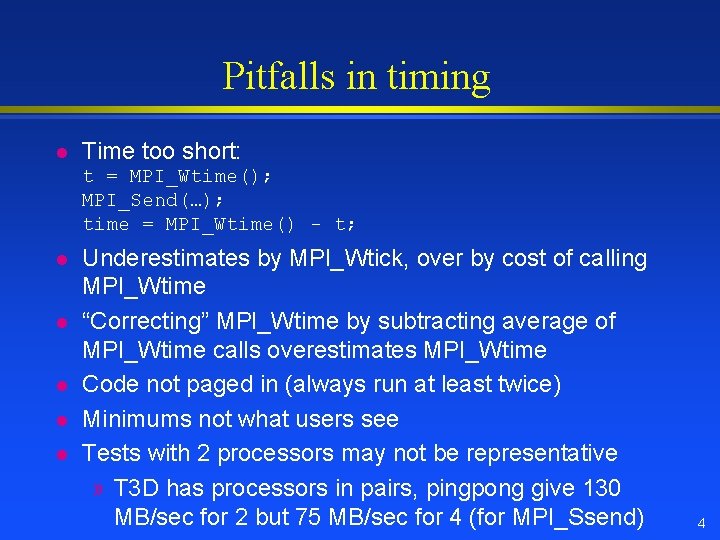 Pitfalls in timing l Time too short: t = MPI_Wtime(); MPI_Send(…); time = MPI_Wtime() Pitfalls in timing l Time too short: t = MPI_Wtime(); MPI_Send(…); time = MPI_Wtime()