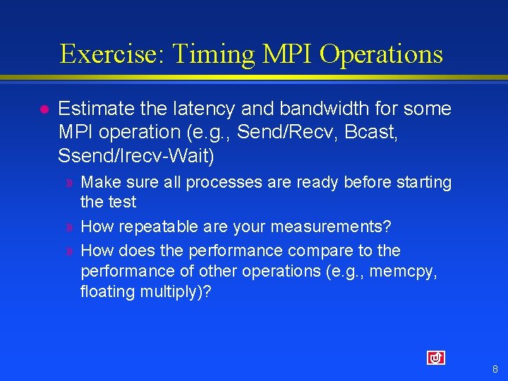 Exercise: Timing MPI Operations l Estimate the latency and bandwidth for some MPI operation Exercise: Timing MPI Operations l Estimate the latency and bandwidth for some MPI operation