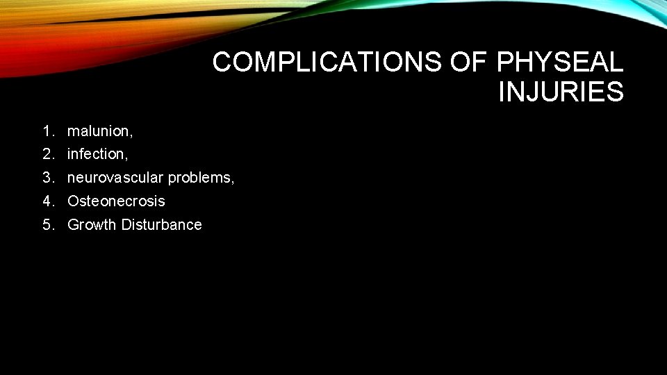COMPLICATIONS OF PHYSEAL INJURIES 1. malunion, 2. infection, 3. neurovascular problems, 4. Osteonecrosis 5. COMPLICATIONS OF PHYSEAL INJURIES 1. malunion, 2. infection, 3. neurovascular problems, 4. Osteonecrosis 5.