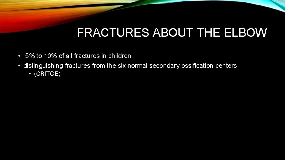 FRACTURES ABOUT THE ELBOW • 5% to 10% of all fractures in children • FRACTURES ABOUT THE ELBOW • 5% to 10% of all fractures in children •