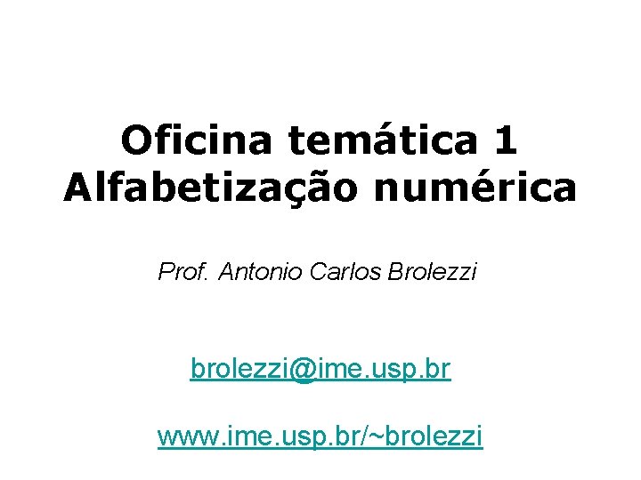 Oficina temática 1 Alfabetização numérica Prof. Antonio Carlos Brolezzi brolezzi@ime. usp. br www. ime.