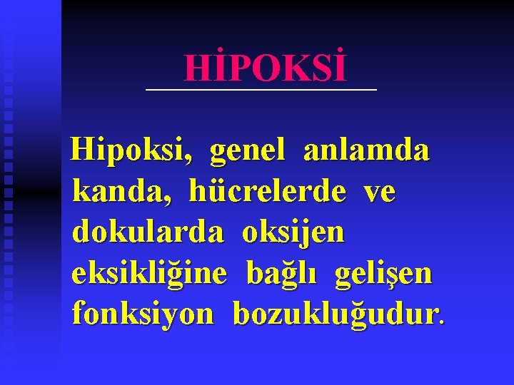 HİPOKSİ Hipoksi, genel anlamda kanda, hücrelerde ve dokularda oksijen eksikliğine bağlı gelişen fonksiyon bozukluğudur.