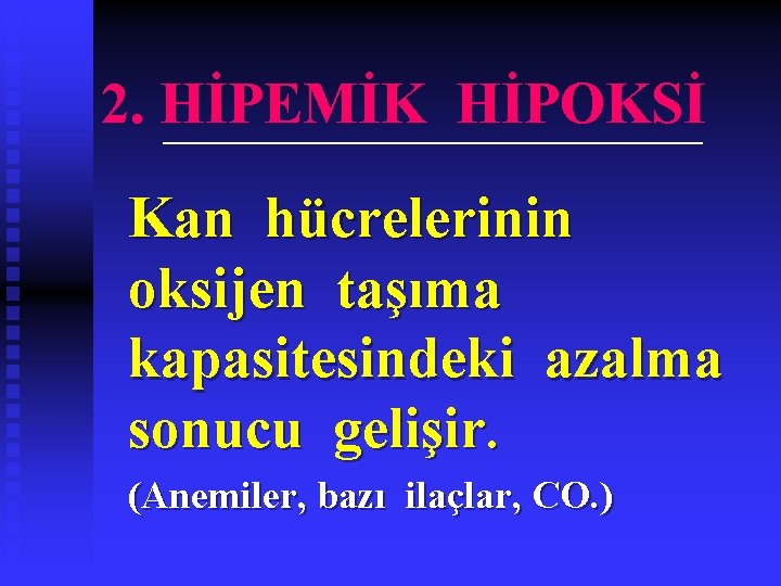 2. HİPEMİK HİPOKSİ Kan hücrelerinin oksijen taşıma kapasitesindeki azalma sonucu gelişir. (Anemiler, bazı ilaçlar,