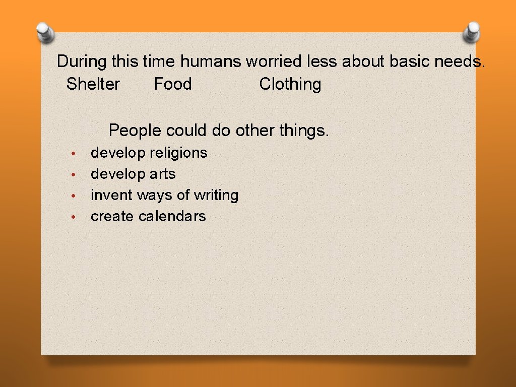 During this time humans worried less about basic needs. Shelter Food Clothing People could