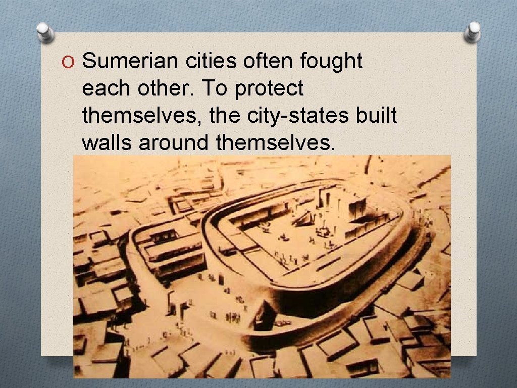 O Sumerian cities often fought each other. To protect themselves, the city-states built walls