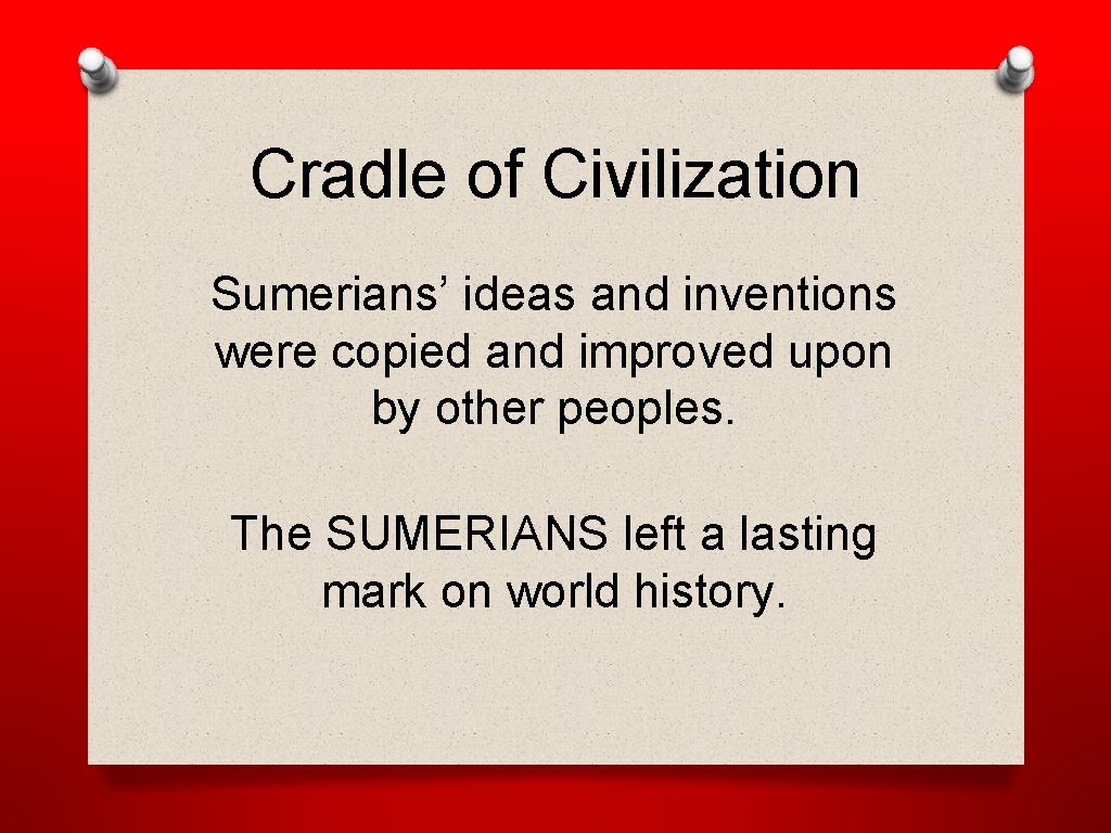 Cradle of Civilization Sumerians’ ideas and inventions were copied and improved upon by other