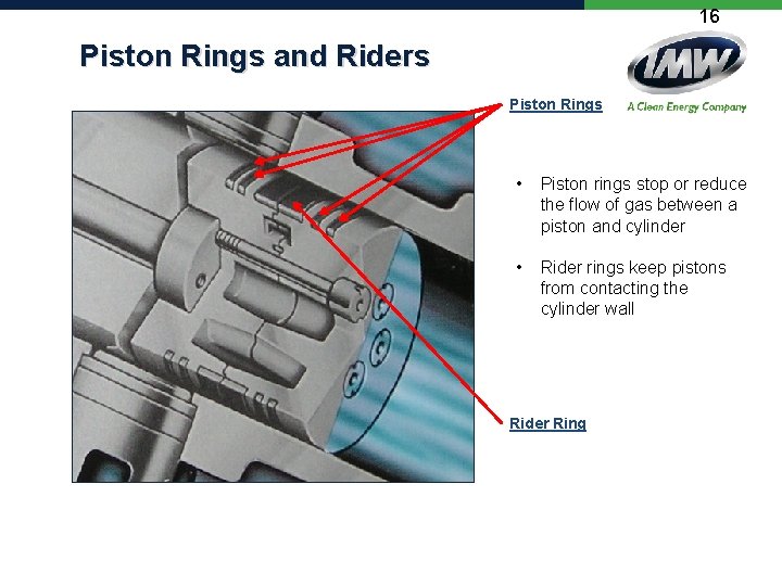 16 Piston Rings and Riders Piston Rings • Piston rings stop or reduce the