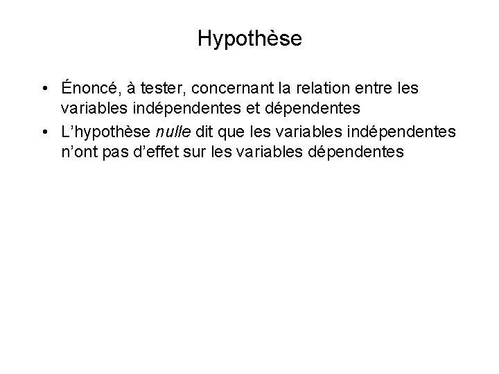 Hypothèse • Énoncé, à tester, concernant la relation entre les variables indépendentes et dépendentes