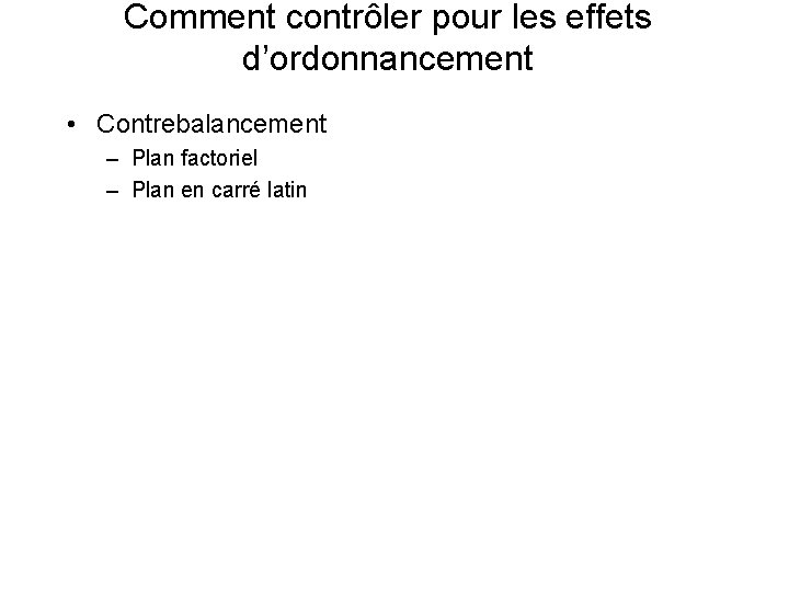 Comment contrôler pour les effets d’ordonnancement • Contrebalancement – Plan factoriel – Plan en