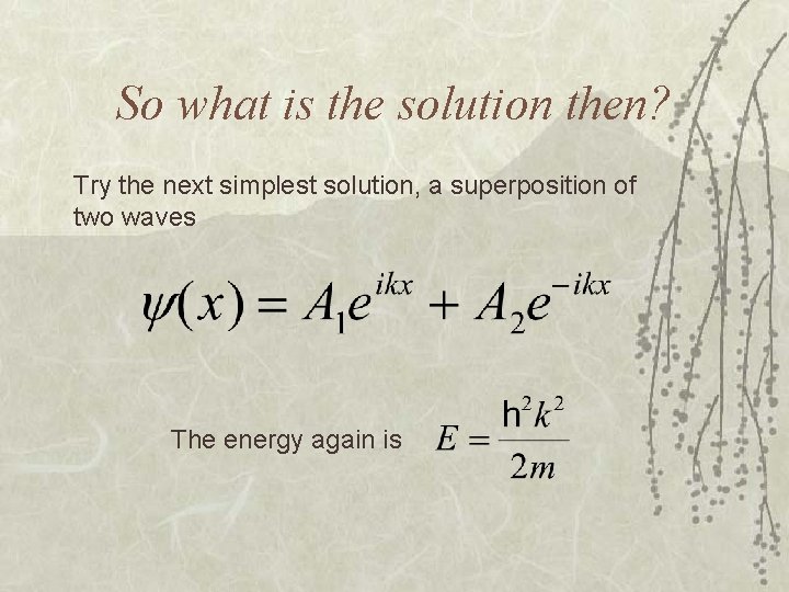 So what is the solution then? Try the next simplest solution, a superposition of