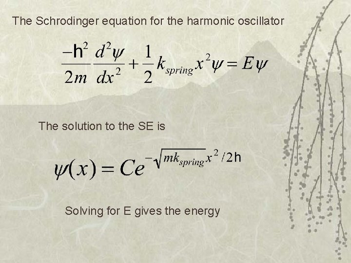 The Schrodinger equation for the harmonic oscillator The solution to the SE is Solving