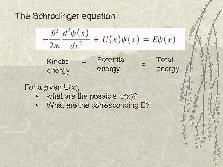 The Schrodinger equation: Kinetic energy + Potential energy = For a given U(x), •