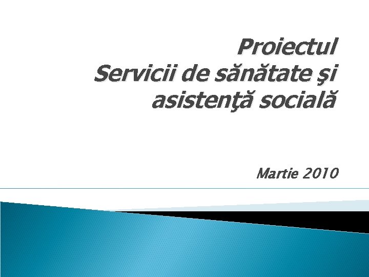 Proiectul Servicii de sănătate şi asistenţă socială Martie 2010 