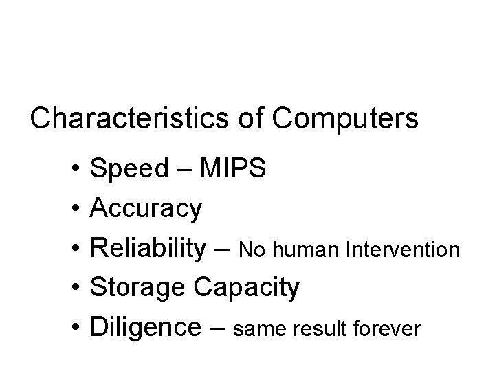 Characteristics of Computers • • • Speed – MIPS Accuracy Reliability – No human