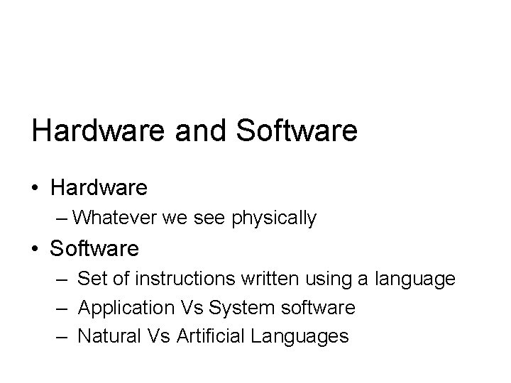 Hardware and Software • Hardware – Whatever we see physically • Software – Set