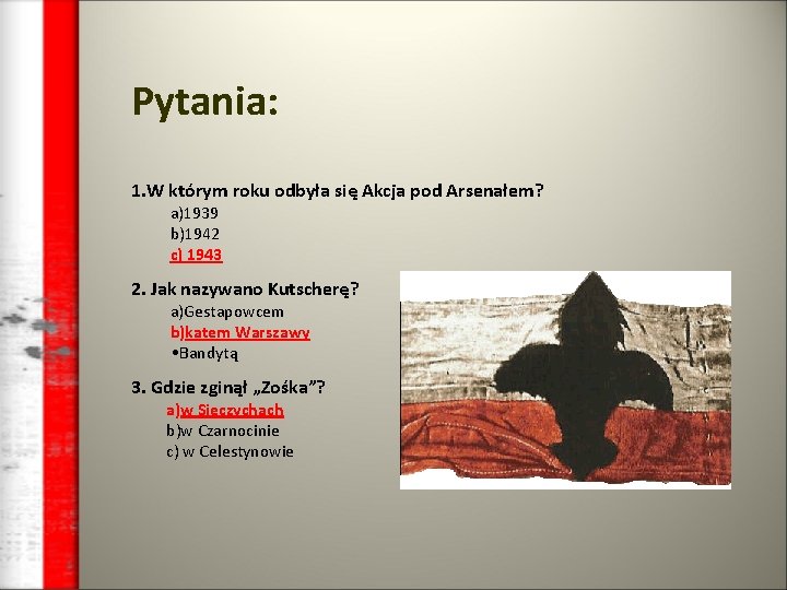 Pytania: 1. W którym roku odbyła się Akcja pod Arsenałem? a)1939 b)1942 c) 1943 Pytania: 1. W którym roku odbyła się Akcja pod Arsenałem? a)1939 b)1942 c) 1943