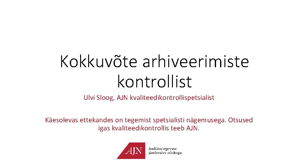 Kokkuvõte arhiveerimiste kontrollist Ulvi Sloog, AJN kvaliteedikontrollispetsialist Käesolevas ettekandes on tegemist spetsialisti nägemusega. Otsused
