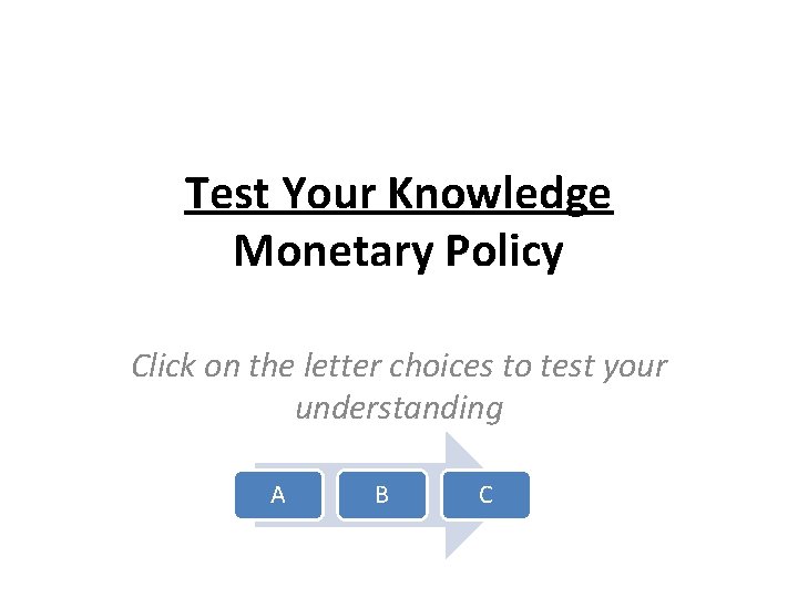 Test Your Knowledge Monetary Policy Click on the letter choices to test your understanding