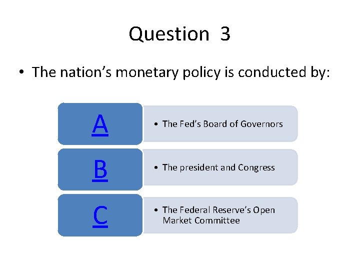 Question 3 • The nation’s monetary policy is conducted by: A • The Fed’s