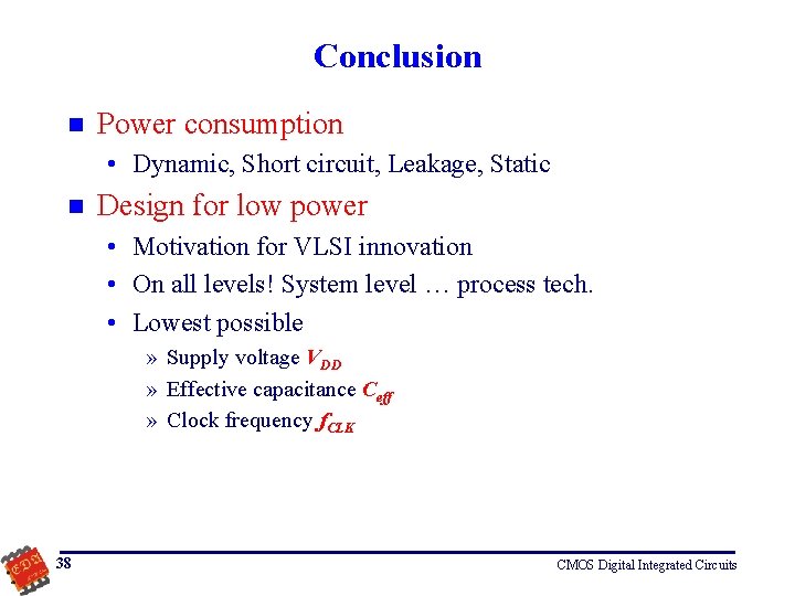 Conclusion n Power consumption • Dynamic, Short circuit, Leakage, Static n Design for low