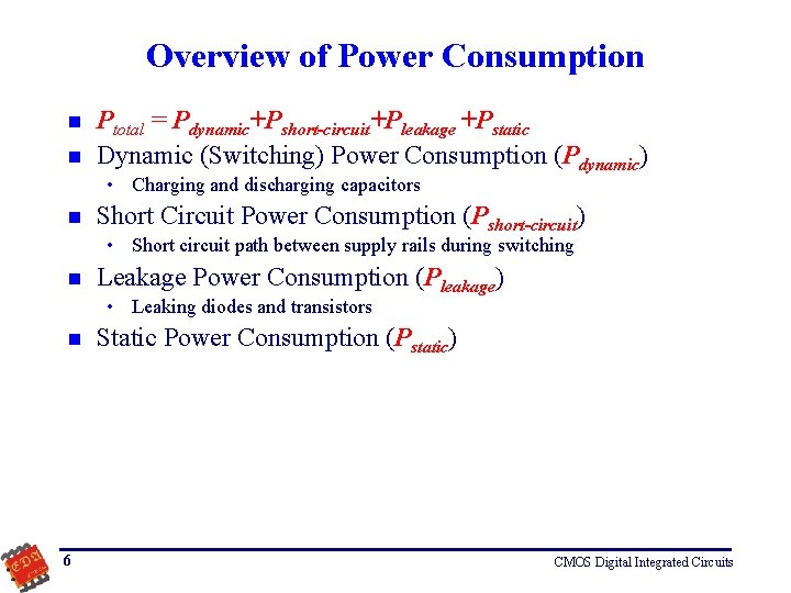 Overview of Power Consumption n n Ptotal = Pdynamic+Pshort-circuit+Pleakage +Pstatic Dynamic (Switching) Power Consumption