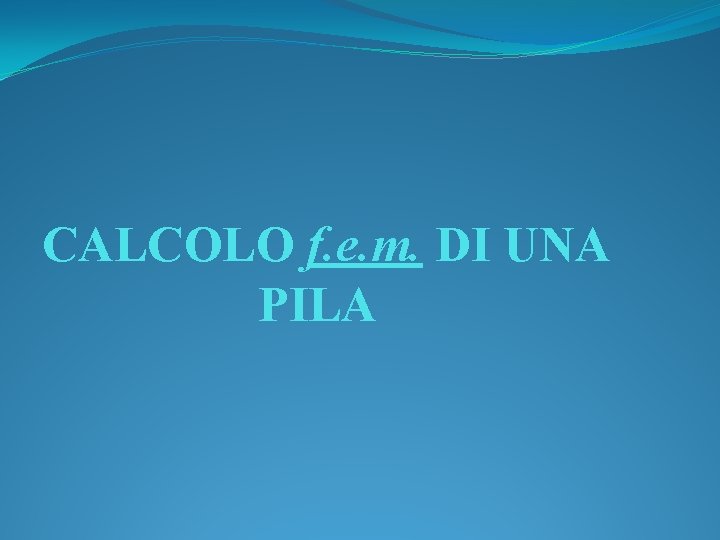 CALCOLO f. e. m. DI UNA PILA CALCOLO f. e. m. DI UNA PILA