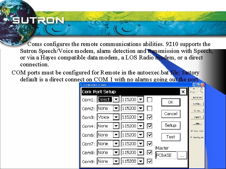  Coms configures the remote communications abilities. 9210 supports the Sutron Speech/Voice modem, alarm