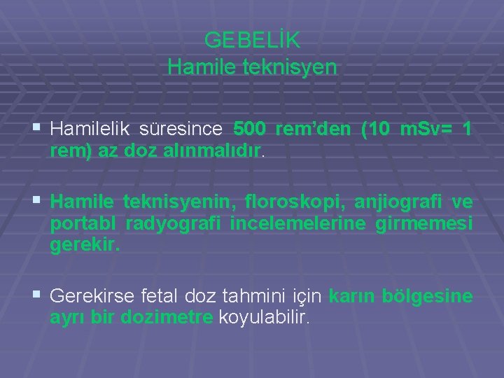 GEBELİK Hamile teknisyen § Hamilelik süresince 500 rem’den (10 m. Sv= 1 rem) az