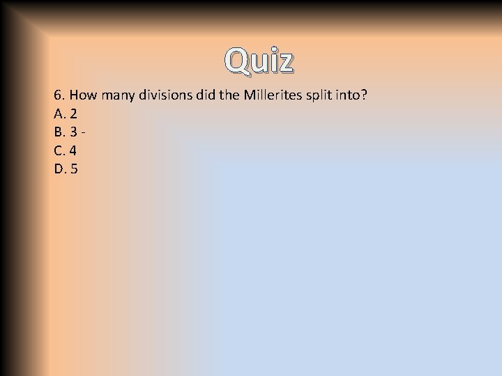 Quiz 6. How many divisions did the Millerites split into? A. 2 B. 3