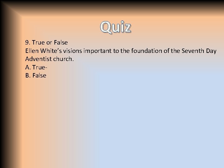 Quiz 9. True or False Ellen White’s visions important to the foundation of the