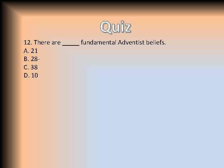 Quiz 12. There are _____ fundamental Adventist beliefs. A. 21 B. 28 C. 38