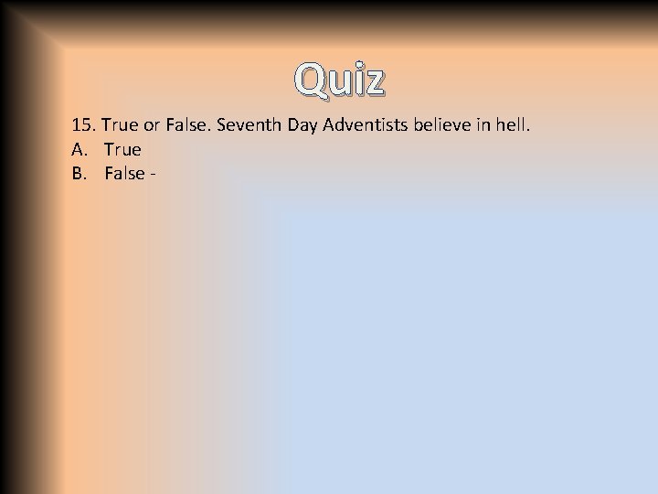 Quiz 15. True or False. Seventh Day Adventists believe in hell. A. True B.