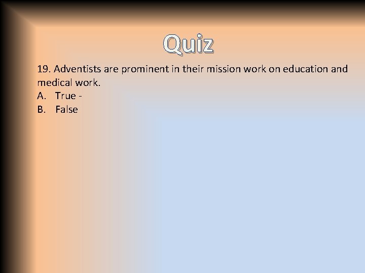 Quiz 19. Adventists are prominent in their mission work on education and medical work.